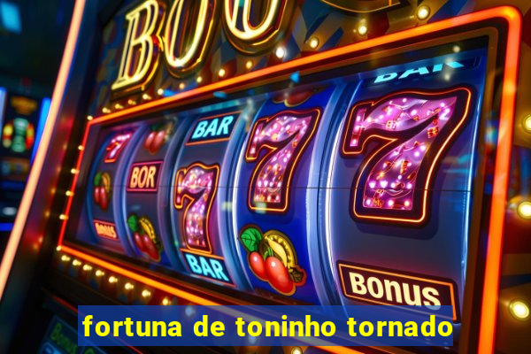 fortuna de toninho tornado